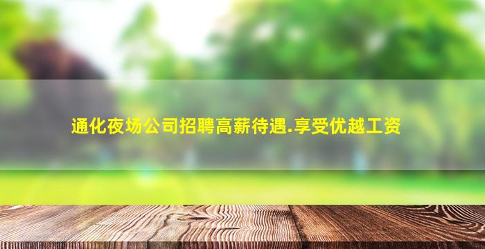 通化夜场公司招聘高薪待遇.享受优越工资